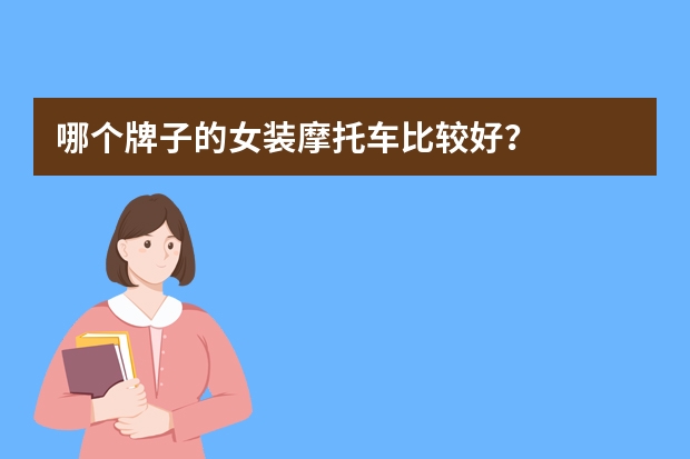 哪个牌子的女装摩托车比较好？