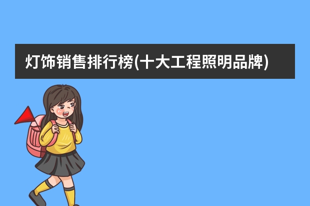 灯饰销售排行榜(十大工程照明品牌) 中国灯具十大品牌排行榜（市场口碑最好）