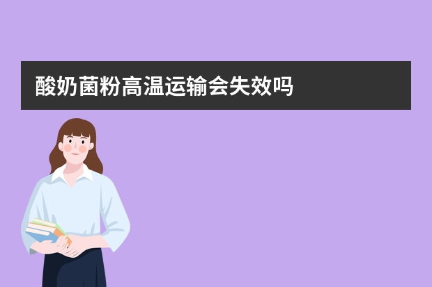 酸奶菌粉高温运输会失效吗