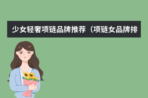 少女轻奢项链品牌推荐（项链女品牌排行榜前十名）