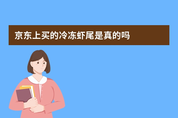 京东上买的冷冻虾尾是真的吗