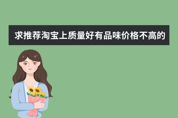 求推荐淘宝上质量好有品味价格不高的女装店?你有什么靠谱的推荐吗？