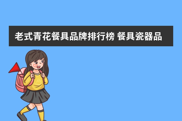 老式青花餐具品牌排行榜 餐具瓷器品牌十大排名