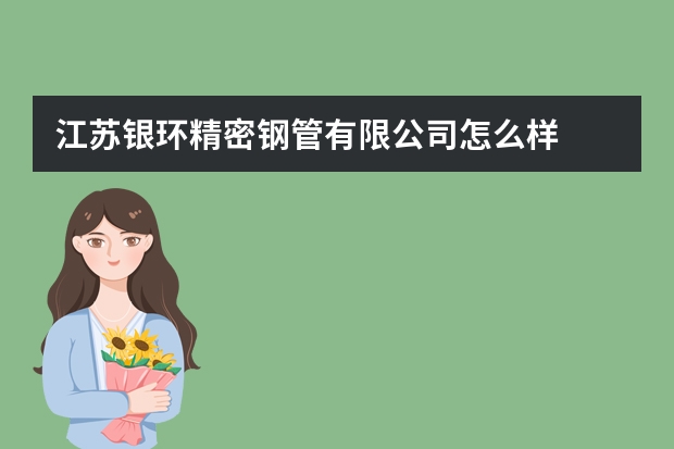 江苏银环精密钢管有限公司怎么样