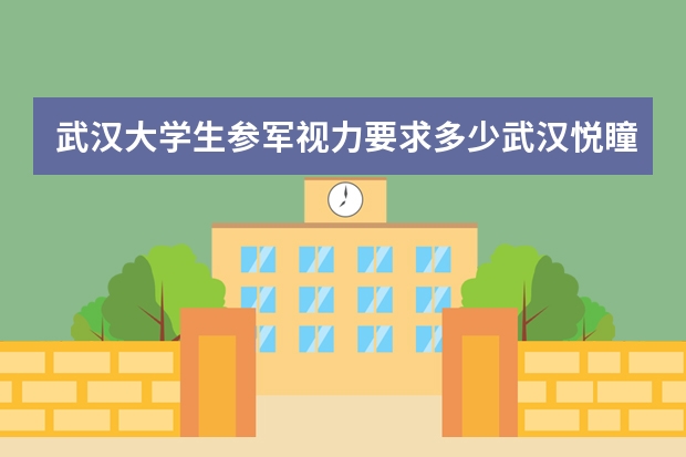 武汉大学生参军视力要求多少武汉悦瞳眼科简介