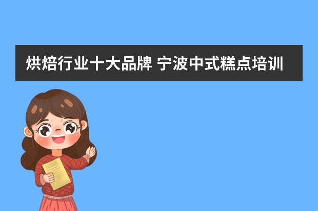 烘焙行业十大品牌 宁波中式糕点培训机构口碑排名哪家好?