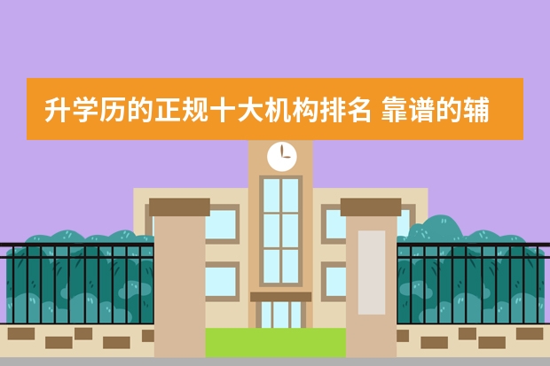 升学历的正规十大机构排名 靠谱的辅导班有哪些？
