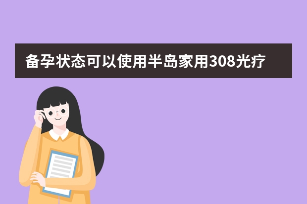 备孕状态可以使用半岛家用308光疗仪吗？