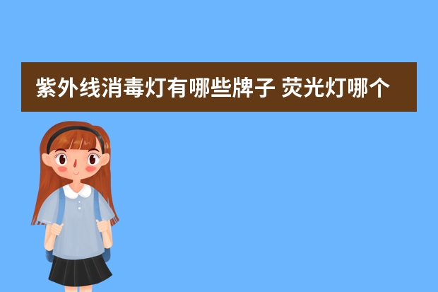 紫外线消毒灯有哪些牌子 荧光灯哪个品牌好