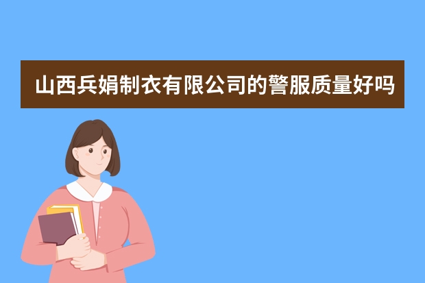山西兵娟制衣有限公司的警服质量好吗