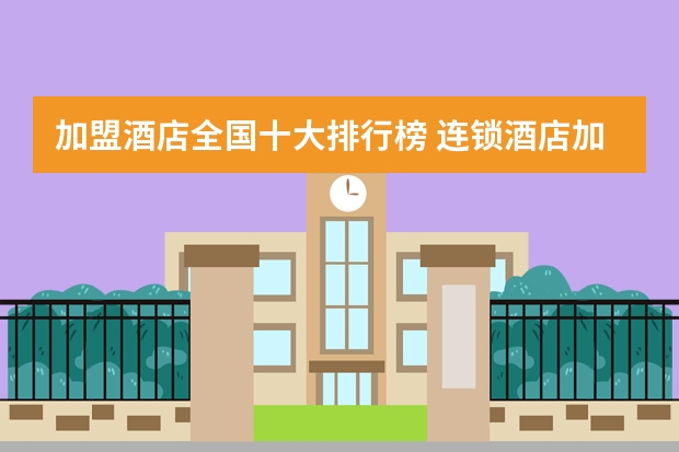 加盟酒店全国十大排行榜 连锁酒店加盟店10大品牌