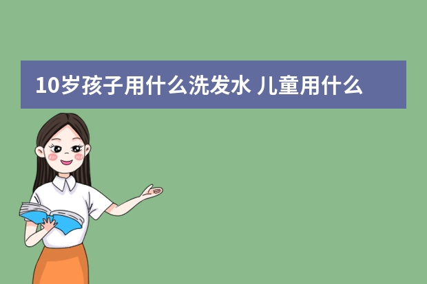 10岁孩子用什么洗发水 儿童用什么牌子的洗发水好