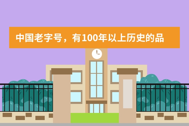 中国老字号，有100年以上历史的品牌都有哪些？
