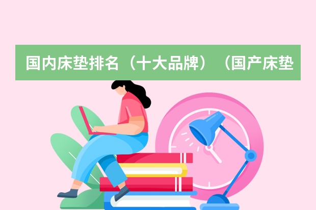 国内床垫排名（十大品牌）（国产床垫品牌十大排名）