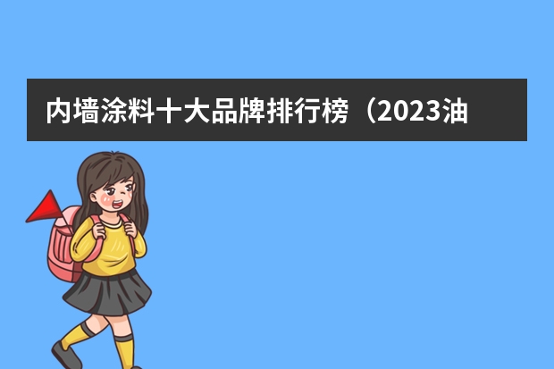 内墙涂料十大品牌排行榜（2023油漆品牌排行榜中国十大品牌油漆）