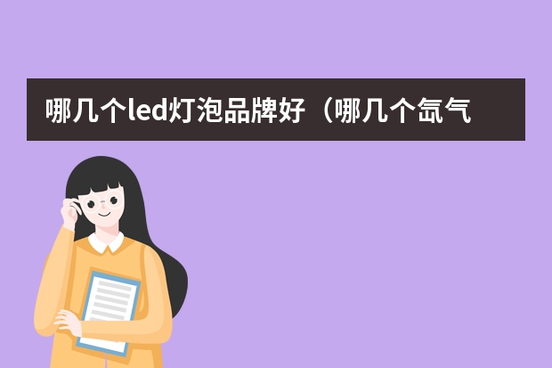 哪几个led灯泡品牌好（哪几个氙气灯品牌好）