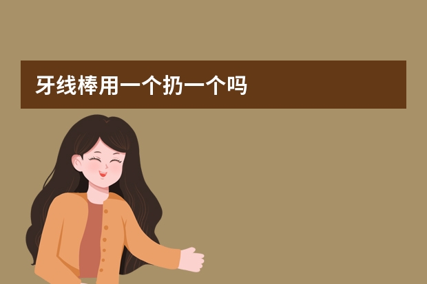 牙线棒用一个扔一个吗