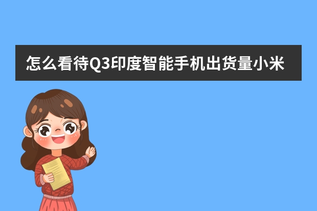 怎么看待Q3印度智能手机出货量小米市占率排名第一？