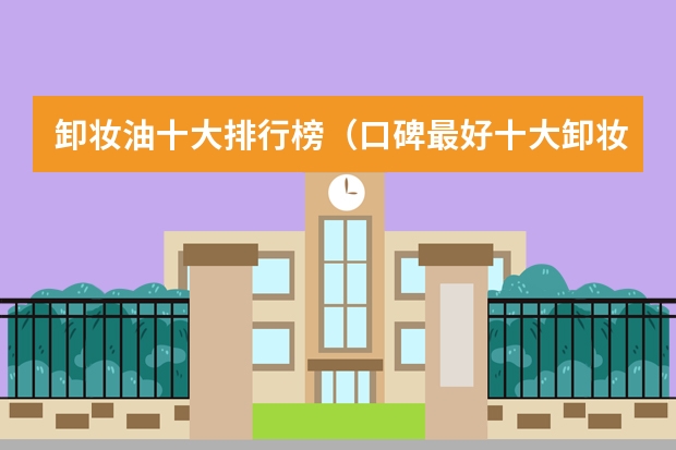 卸妆油十大排行榜（口碑最好十大卸妆油）