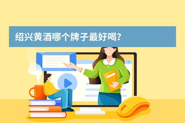 绍兴黄酒哪个牌子最好喝？