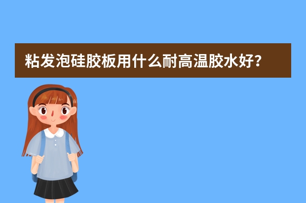 粘发泡硅胶板用什么耐高温胶水好？