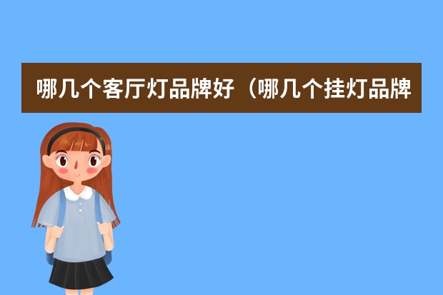 哪几个客厅灯品牌好（哪几个挂灯品牌好）