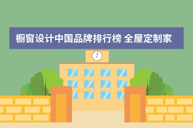 橱窗设计中国品牌排行榜 全屋定制家具十大品牌排名
