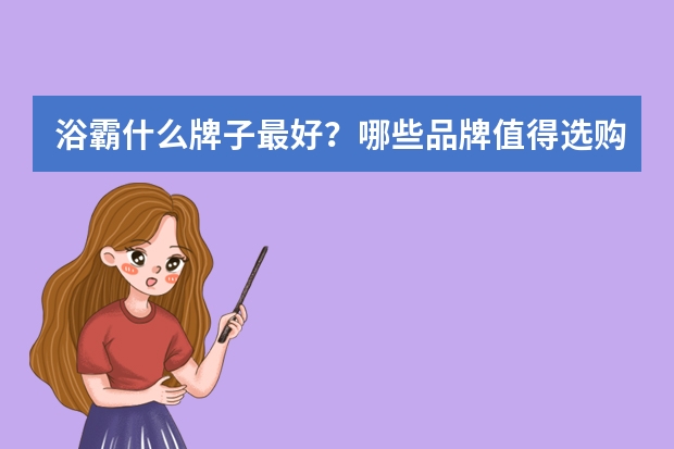 浴霸什么牌子最好？哪些品牌值得选购？