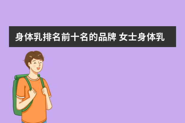 身体乳排名前十名的品牌 女士身体乳排行榜前十？