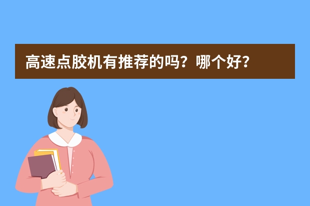 高速点胶机有推荐的吗？哪个好？