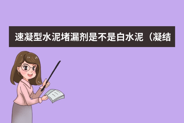速凝型水泥堵漏剂是不是白水泥（凝结剂厂家推荐 速凝剂的使用方法及注意事项）