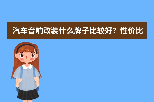 汽车音响改装什么牌子比较好？性价比高。