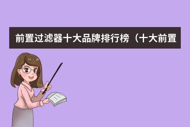 前置过滤器十大品牌排行榜（十大前置过滤器品牌排行榜）