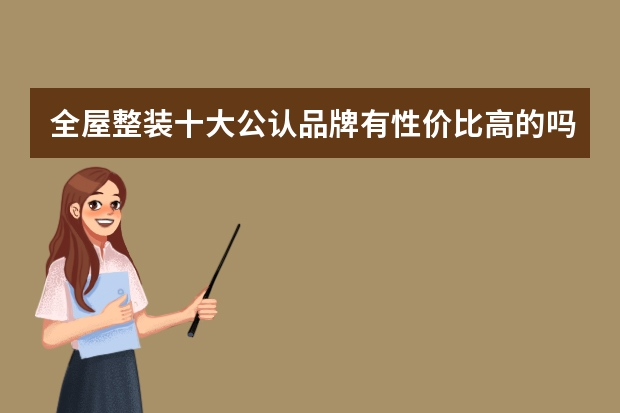 全屋整装十大公认品牌有性价比高的吗？