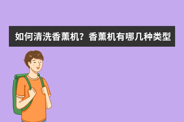 如何清洗香薰机？香薰机有哪几种类型？