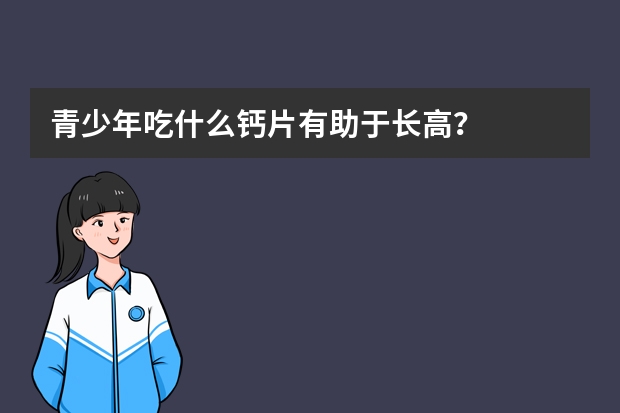 青少年吃什么钙片有助于长高？