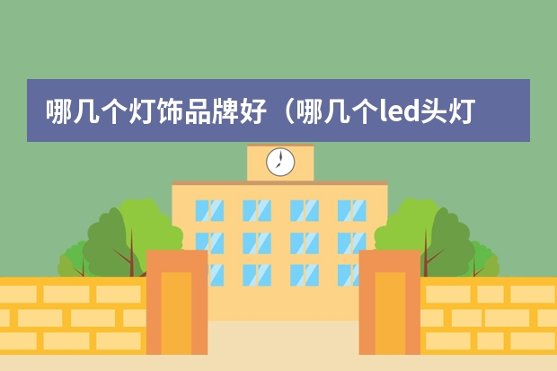 哪几个灯饰品牌好（哪几个led头灯品牌好）