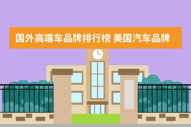 国外高端车品牌排行榜 美国汽车品牌排行榜前十名