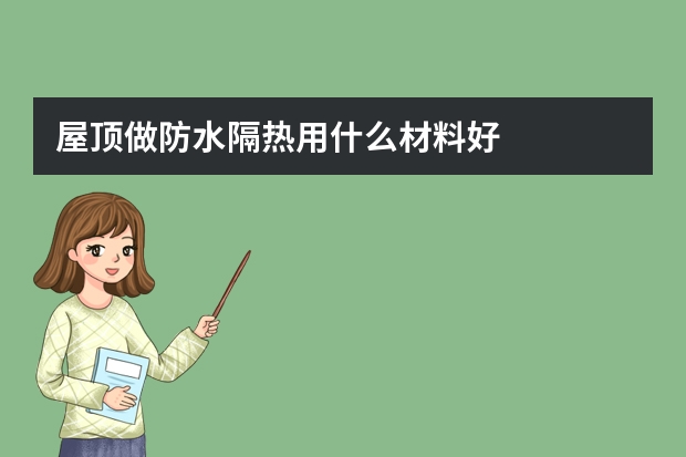 屋顶做防水隔热用什么材料好