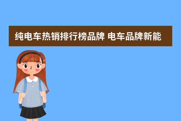纯电车热销排行榜品牌 电车品牌新能源排行
