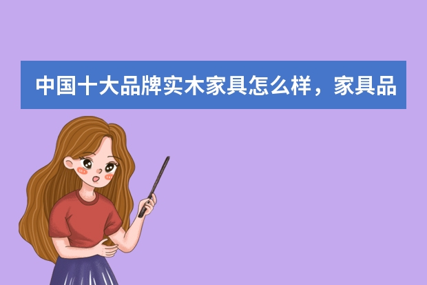 中国十大品牌实木家具怎么样，家具品牌的推荐