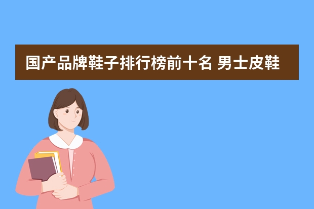 国产品牌鞋子排行榜前十名 男士皮鞋品牌排行榜前十名