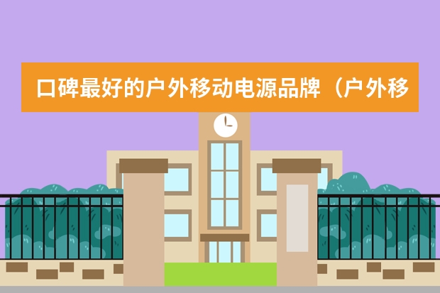 口碑最好的户外移动电源品牌（户外移动电源十大品牌排行榜）