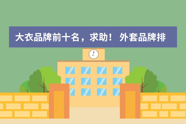 大衣品牌前十名，求助！ 外套品牌排行榜前十名