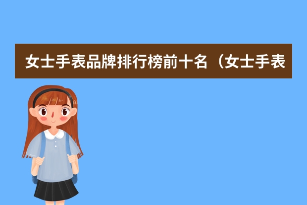 女士手表品牌排行榜前十名（女士手表排行榜前十名）