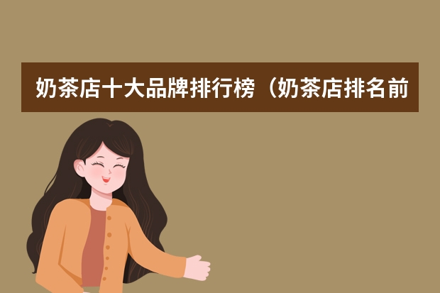 奶茶店十大品牌排行榜（奶茶店排名前十品牌）