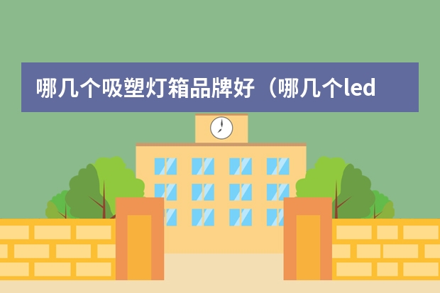 哪几个吸塑灯箱品牌好（哪几个led格栅灯品牌好）