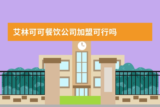 艾林可可餐饮公司加盟可行吗