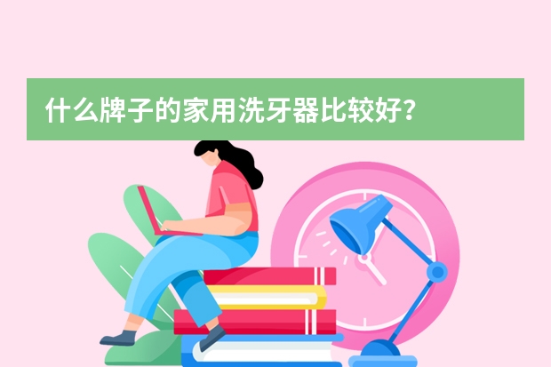 什么牌子的家用洗牙器比较好？