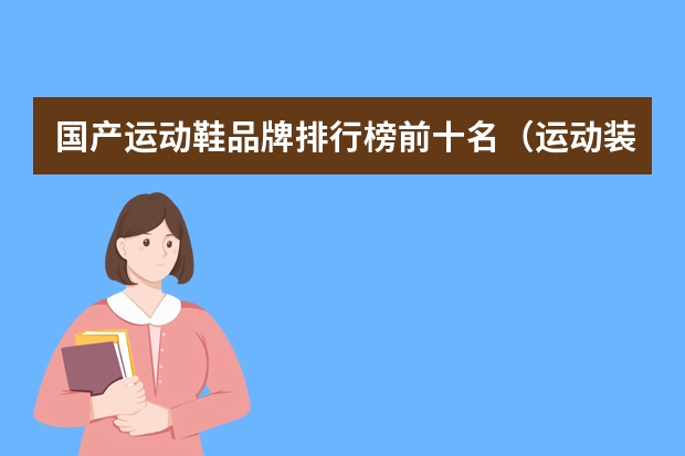 国产运动鞋品牌排行榜前十名（运动装品牌排行榜前十）